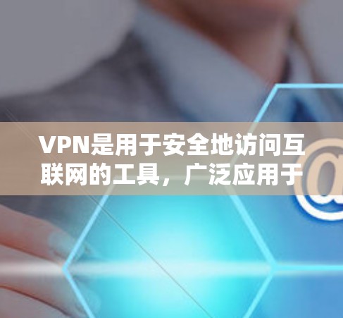 VPN是用于安全地访问互联网的工具，广泛应用于商务、教育、娱乐等领域。以下是使用VPN的详细介绍