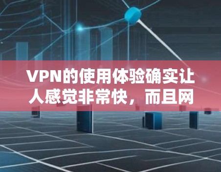 VPN的使用体验确实让人感觉非常快，而且网络连接也很快，但同时也有一些需要注意的地方。以下是一些VPN使用体验分享，帮助你更好地使用VPN