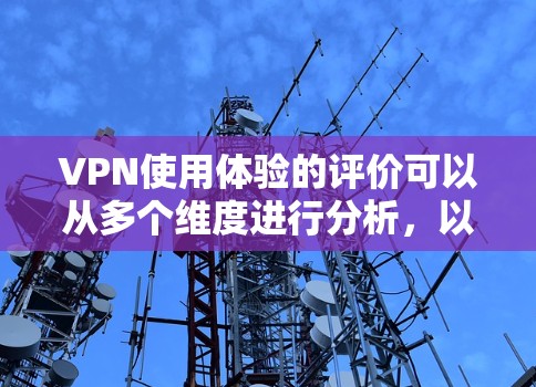 VPN使用体验的评价可以从多个维度进行分析，以下是一个综合考虑的排名和评价