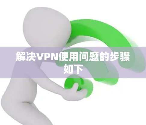 解决VPN使用问题的步骤如下