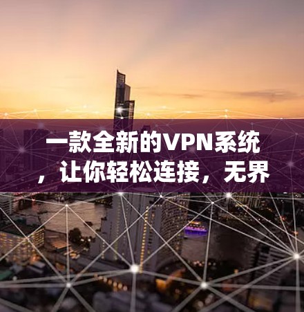 一款全新的VPN系统,让你轻松连接,无界网络乐趣 一款全新的VPN系统,让你轻松连接,无界网络乐趣