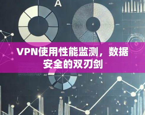 VPN使用性能监测，数据安全的双刃剑