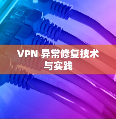 VPN 异常修复技术与实践
