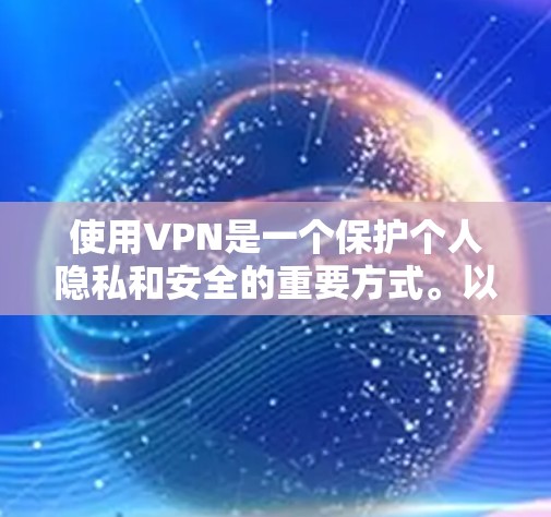 使用VPN是一个保护个人隐私和安全的重要方式。以下是使用VPN的详细指南，涵盖选择服务、连接和使用步骤，以及防止常见问题的建议