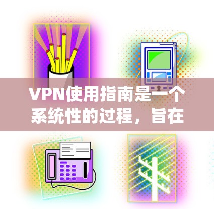 VPN使用指南是一个系统性的过程，旨在通过加密技术保护用户连接的安全性。以下是一步步的指南，帮助您顺利使用VPN