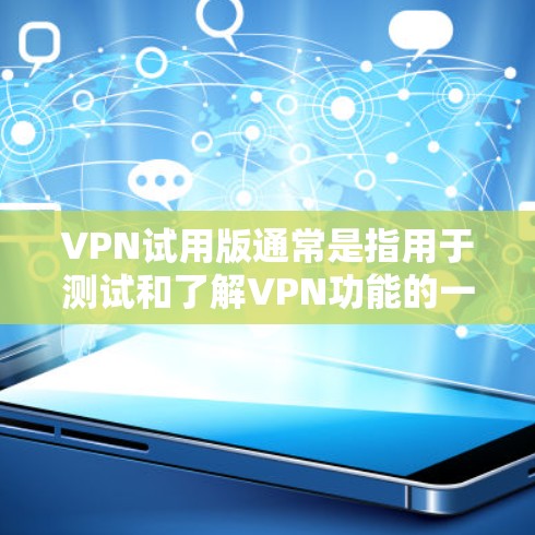 VPN试用版通常是指用于测试和了解VPN功能的一种试用版本,但需要注意以下几点 VPN试用版通常是指用于测试和了解VPN功能的一种试用版本,但需要注意以下几点
