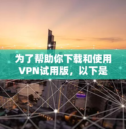 为了帮助你下载和使用VPN试用版,以下是详细的步骤说明 为了帮助你下载和使用VPN试用版,以下是详细的步骤说明