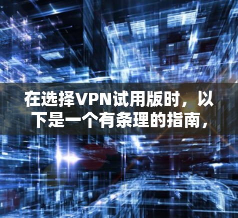 在选择VPN试用版时，以下是一个有条理的指南，帮助您做出明智的决策