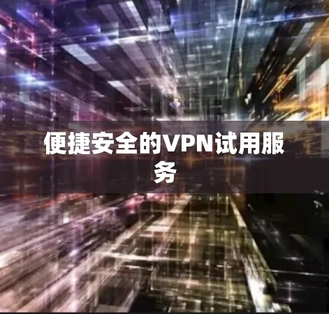 便捷安全的VPN试用服务