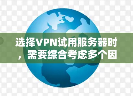 选择VPN试用服务器时，需要综合考虑多个因素来确保服务器的稳定性和高效性。以下是一个有条理的指南，帮助您决定最佳的服务器
