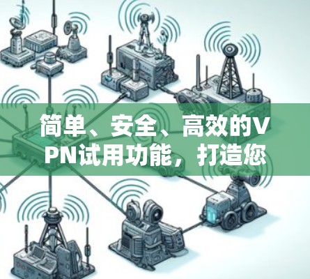 简单、安全、高效的VPN试用功能，打造您的私人网络新标准