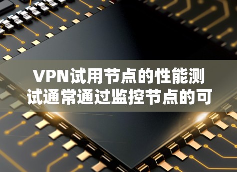 VPN试用节点的性能测试通常通过监控节点的可用性、连接速度、延迟和网络稳定性来评估。以下是一些可能的测试指标和方法