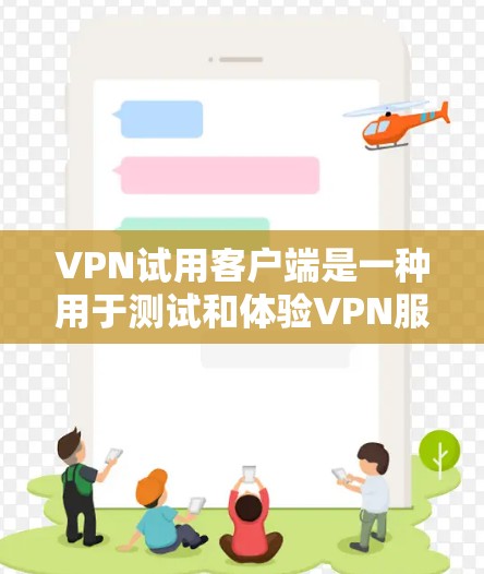 VPN试用客户端是一种用于测试和体验VPN服务的客户端软件。它通常不具有正式的许可证或安装权限，而是允许用户进行简单的网络连接测试。以下是关于VPN试用客户端的一些关键点