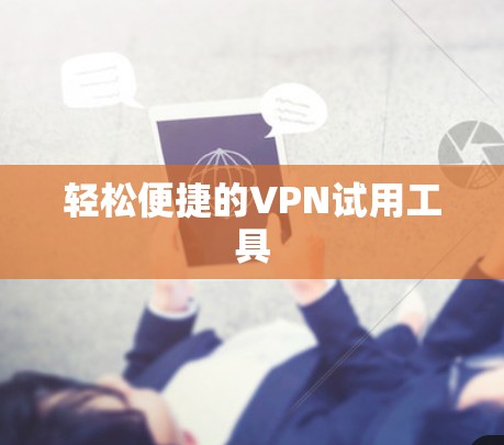 轻松便捷的VPN试用工具 轻松便捷的VPN试用工具
