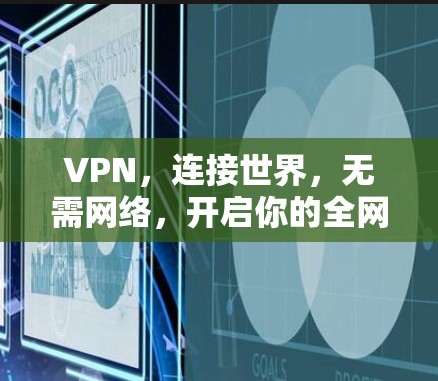 VPN,连接世界,无需网络,开启你的全网之旅 VPN,连接世界,无需网络,开启你的全网之旅