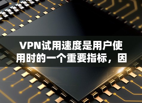 VPN试用速度是用户使用时的一个重要指标，因为它直接关系到用户在网络上的体验和满意度。以下是对VPN试用速度的分析