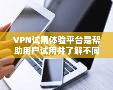 VPN试用体验平台是帮助用户试用并了解不同VPN服务的工具。以下是几个常见的VPN试用平台，供您参考