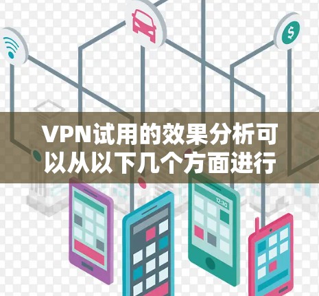VPN试用的效果分析可以从以下几个方面进行探讨