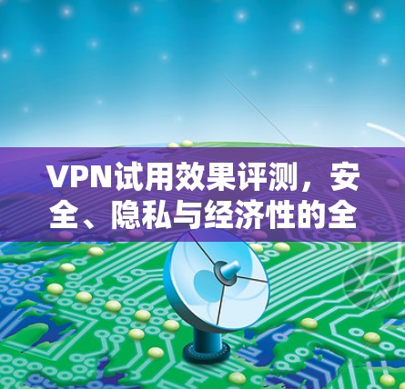 VPN试用效果评测，安全、隐私与经济性的全面体验