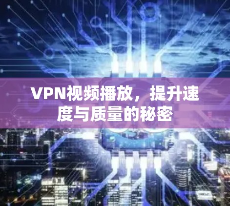 VPN视频播放，提升速度与质量的秘密