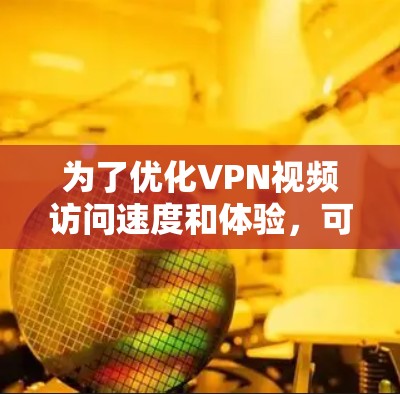 为了优化VPN视频访问速度和体验，可以按照以下步骤进行调整