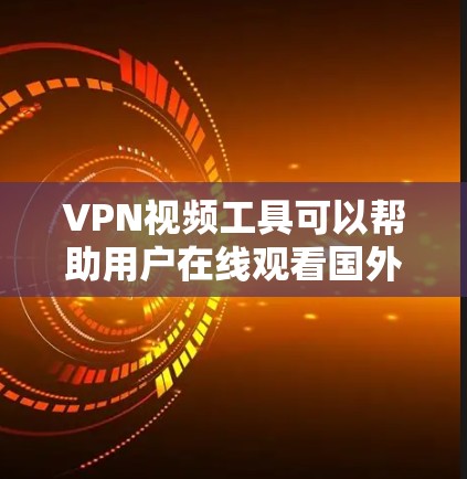 VPN视频工具可以帮助用户在线观看国外视频，但使用时需要遵守相关法律法规和隐私政策。以下是几个常用的VPN视频工具
