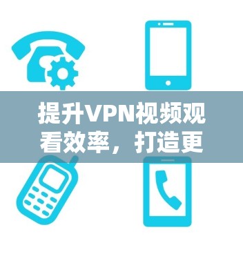提升VPN视频观看效率，打造更流畅的网络体验