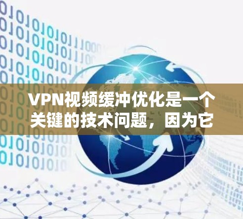 VPN视频缓冲优化是一个关键的技术问题，因为它直接影响用户能否在线观看视频，尤其是在网络速度较慢或延迟较大的情况下。以下是一些优化VPN视频缓冲机制的建议和方法