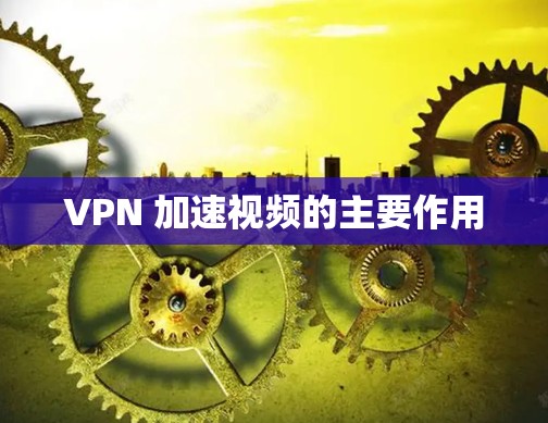 VPN 加速视频的主要作用