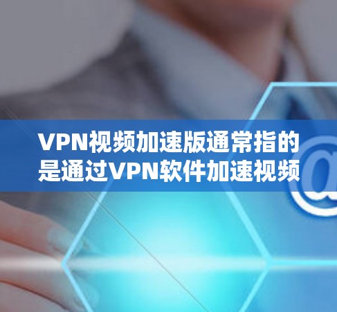 VPN视频加速版通常指的是通过VPN软件加速视频流或下载视频的版本,目的是为了提升速度和用户体验。以下是一些推荐的VPN加速版的官方网站或推荐网站,供您参考 VPN视频加速版通常指的是通过VPN软件加速视频流或下载视频的版本,目的是为了提升速度和用户体验。以下是一些推荐的VPN加速版的官方网站或推荐网站,供您参考