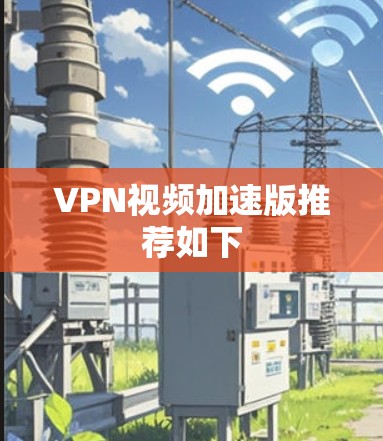 VPN视频加速版推荐如下 VPN视频加速版推荐如下