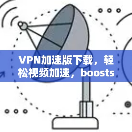 VPN加速版下载，轻松视频加速，boosts速度，节省网络流量！