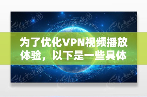 为了优化VPN视频播放体验,以下是一些具体步骤和方法 为了优化VPN视频播放体验,以下是一些具体步骤和方法
