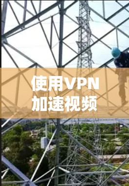 使用VPN加速视频是一个综合考虑安全性和功能性的操作,以下是一步步的指南 使用VPN加速视频是一个综合考虑安全性和功能性的操作,以下是一步步的指南