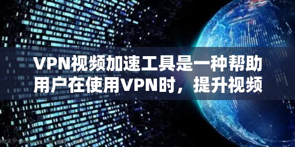 VPN视频加速工具是一种帮助用户在使用VPN时，提升视频下载速度的技术，通过这些工具可以更高效地利用加密VPN连接内网资源。以下是详细的步骤指南，帮助您使用VPN视频加速工具