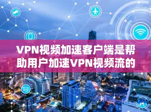 VPN视频加速客户端是帮助用户加速VPN视频流的一种工具,适用于端到端加密(E2E)和流媒体加密(P2P)客户端。以下是一个详细的步骤指南,帮助您下载和使用VPN视频加速客户端 VPN视频加速客户端是帮助用户加速VPN视频流的一种工具,适用于端到端加密(E2E)和流媒体加密(P2P)客户端。以下是一个详细的步骤指南,帮助您下载和使用VPN视频加速客户端