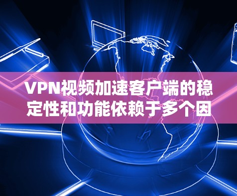 VPN视频加速客户端的稳定性和功能依赖于多个因素，包括网络环境、VPN服务器的权限以及防火墙设置。以下是针对加速客户端出现问题的详细解决方案