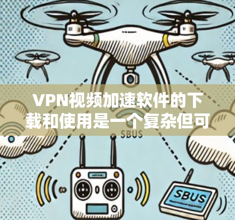 VPN视频加速软件的下载和使用是一个复杂但可行的过程。以下是一个详细的步骤指南，帮助您高效地下载和使用VPN视频加速软件