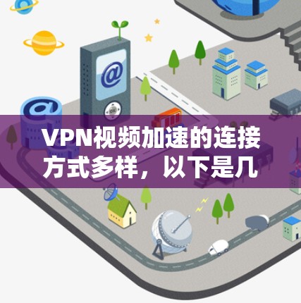 VPN视频加速的连接方式多样，以下是几种常见的VPN服务及其特点