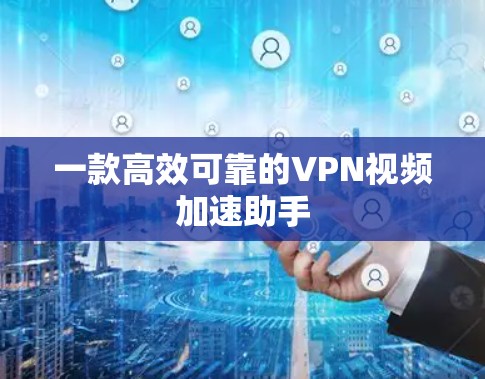 一款高效可靠的VPN视频加速助手