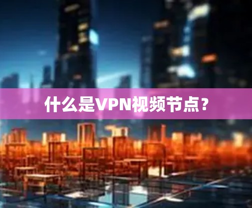 什么是VPN视频节点？