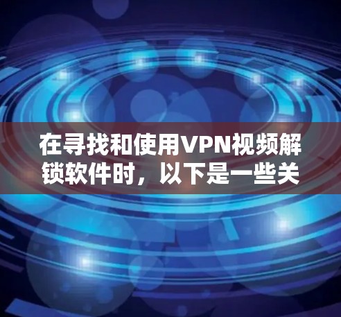 在寻找和使用VPN视频解锁软件时,以下是一些关键步骤和建议 在寻找和使用VPN视频解锁软件时,以下是一些关键步骤和建议