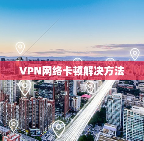 VPN网络卡顿解决方法