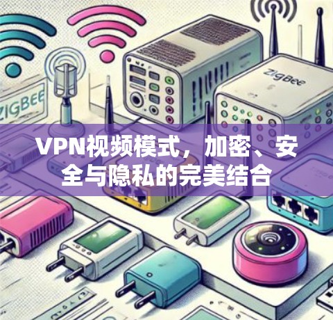 VPN视频模式,加密、安全与隐私的完美结合 VPN视频模式,加密、安全与隐私的完美结合