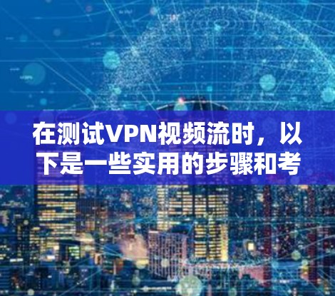 在测试VPN视频流时,以下是一些实用的步骤和考虑因素 在测试VPN视频流时,以下是一些实用的步骤和考虑因素