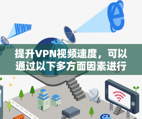 提升VPN视频速度,可以通过以下多方面因素进行优化 提升VPN视频速度,可以通过以下多方面因素进行优化