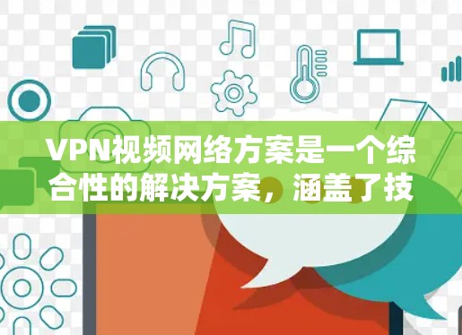 VPN视频网络方案是一个综合性的解决方案，涵盖了技术参数、连接模式、视频质量、加密方式以及设备兼容性等多个方面。以下是详细的解决方案建议