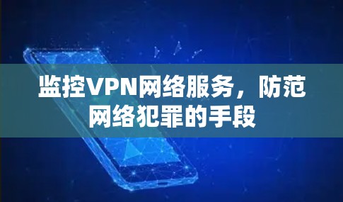 监控VPN网络服务,防范网络犯罪的手段 监控VPN网络服务,防范网络犯罪的手段