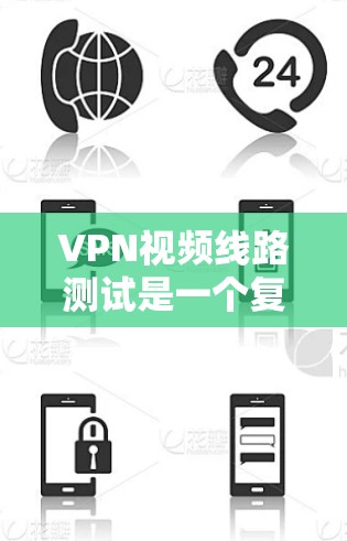 VPN视频线路测试是一个复杂而重要的步骤，旨在确保视频内容不会被截取或隐藏。以下是对VPN视频线路测试的详细分析和建议