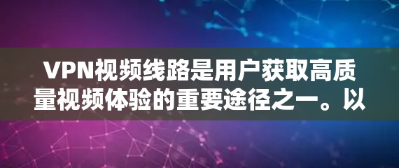 VPN视频线路是用户获取高质量视频体验的重要途径之一。以下是一些常用的VPN视频线路和推荐平台,供您参考 VPN视频线路是用户获取高质量视频体验的重要途径之一。以下是一些常用的VPN视频线路和推荐平台,供您参考